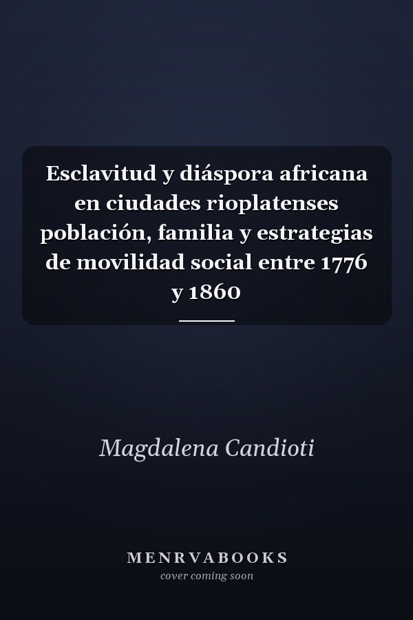Esclavitud y diáspora africana en ciudades rioplatenses población, familia y estrategias de movilidad social entre 1776 y 1860