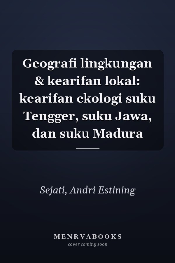 Geografi lingkungan & kearifan lokal: kearifan ekologi suku Tengger, suku Jawa, dan suku Madura
