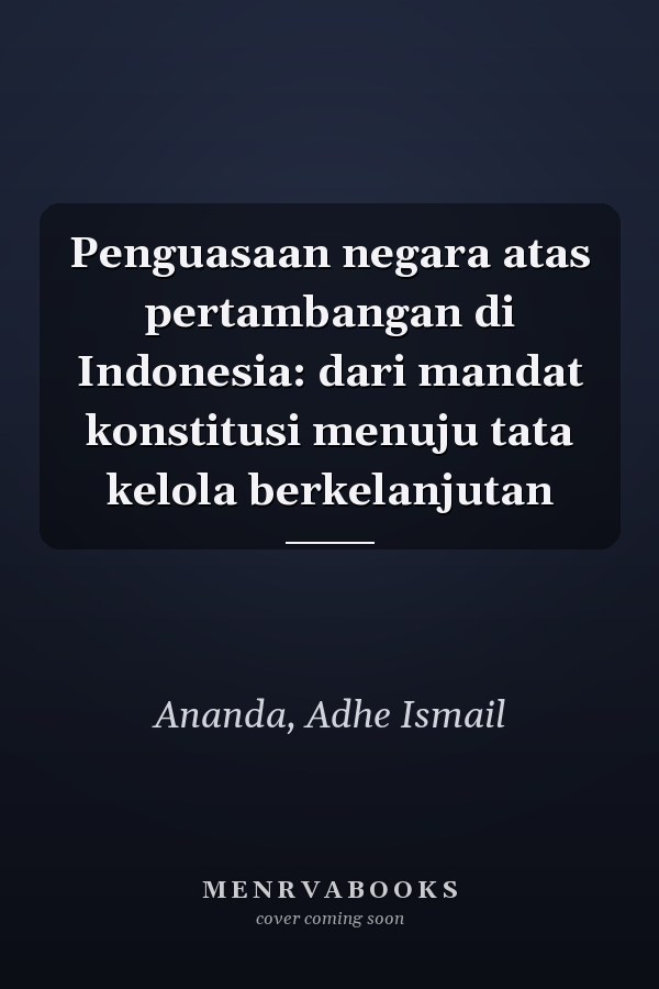 Penguasaan negara atas pertambangan di Indonesia: dari mandat konstitusi menuju tata kelola berkelanjutan