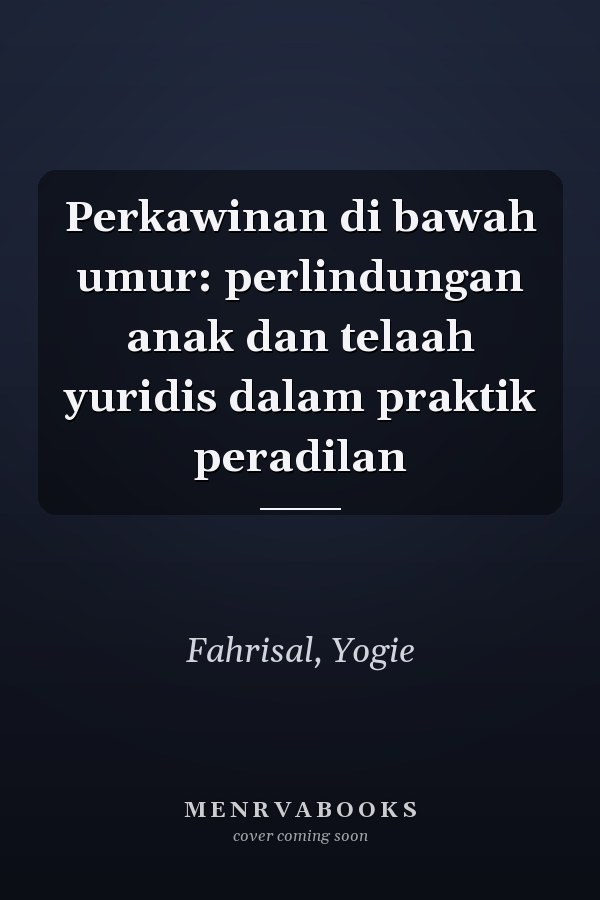 Perkawinan di bawah umur: perlindungan anak dan telaah yuridis dalam praktik peradilan