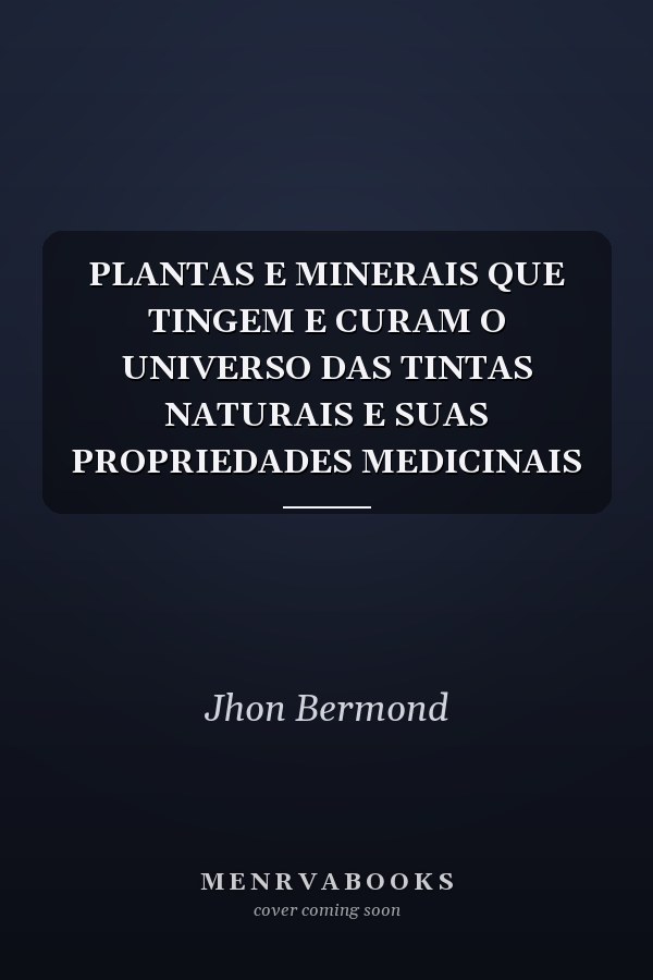PLANTAS E MINERAIS QUE TINGEM E CURAM O UNIVERSO DAS TINTAS NATURAIS E SUAS PROPRIEDADES MEDICINAIS