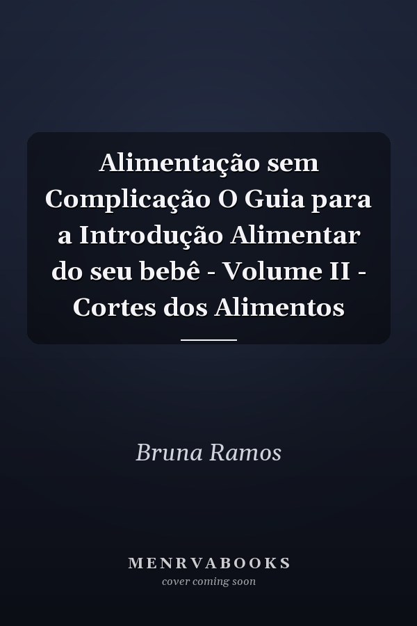 Alimentação sem Complicação O Guia para a  Introdução  Alimentar do seu bebê - Volume II - Cortes dos Alimentos