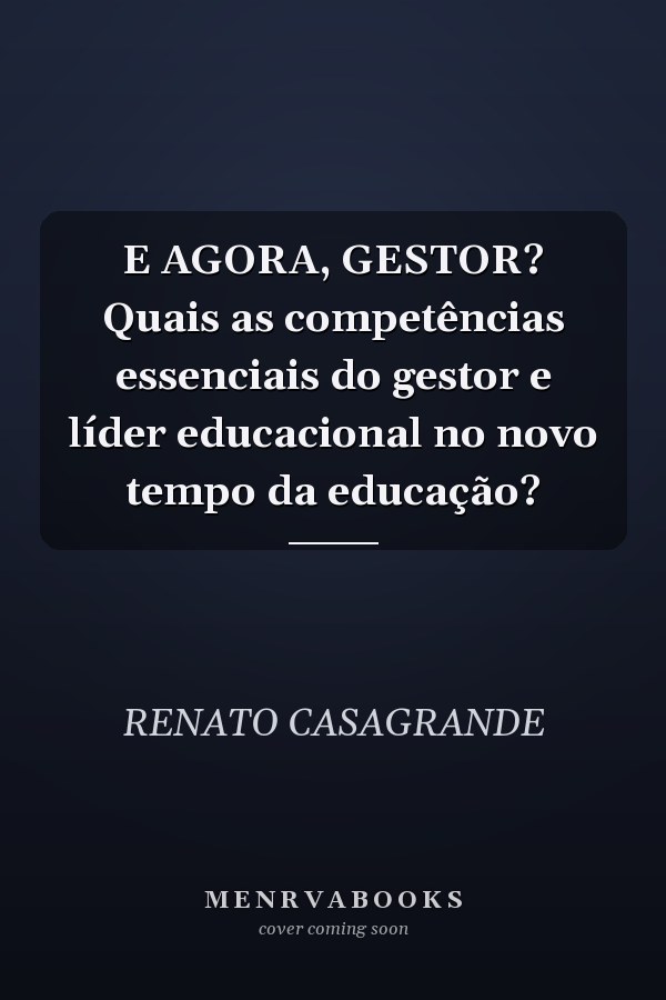 E AGORA, GESTOR? Quais as competências essenciais do gestor e líder educacional no novo tempo da educação?