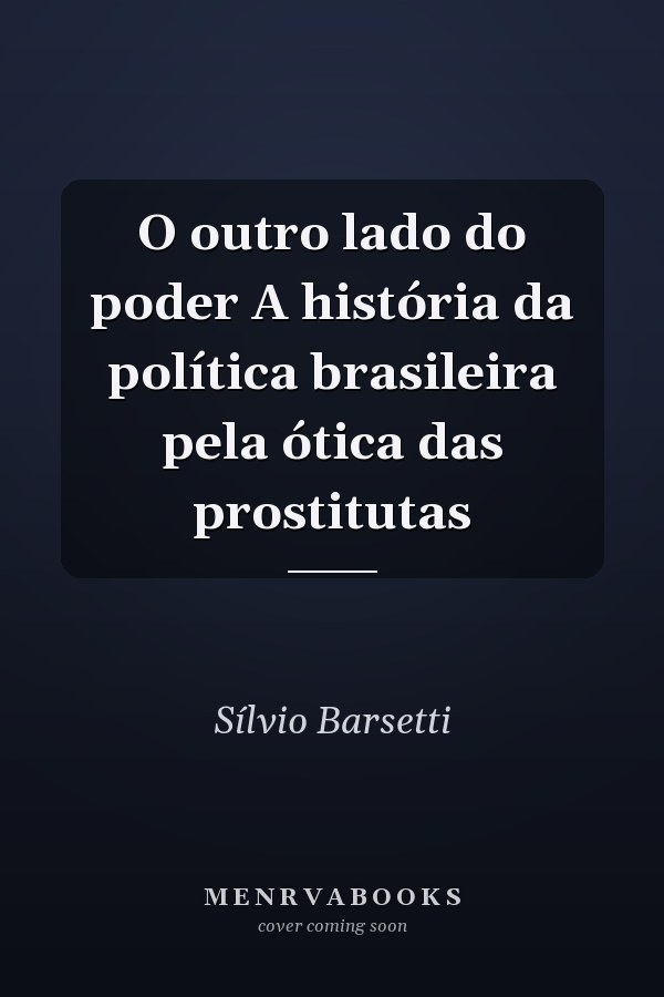 O outro lado do poder A história da política brasileira pela ótica das prostitutas