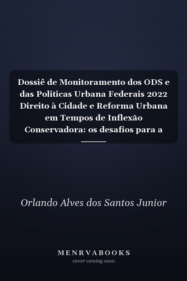 Dossiê de Monitoramento dos ODS e das Politicas Urbana Federais 2022 Direito à Cidade e Reforma Urbana em Tempos de Inflexão Conservadora: os desafios para a reconstrução