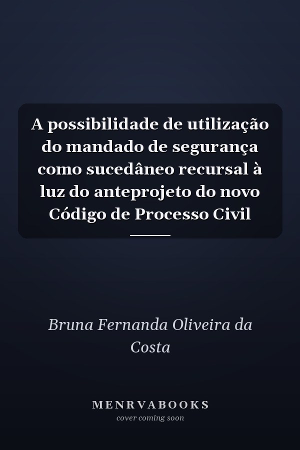 A possibilidade de utilização do mandado de segurança como sucedâneo recursal à luz do anteprojeto do novo Código de Processo Civil