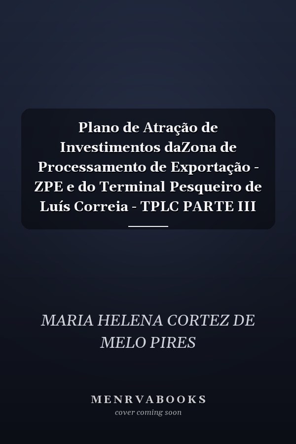 Plano de Atração de Investimentos daZona de Processamento de Exportação - ZPE e do Terminal Pesqueiro de Luís Correia - TPLC PARTE III