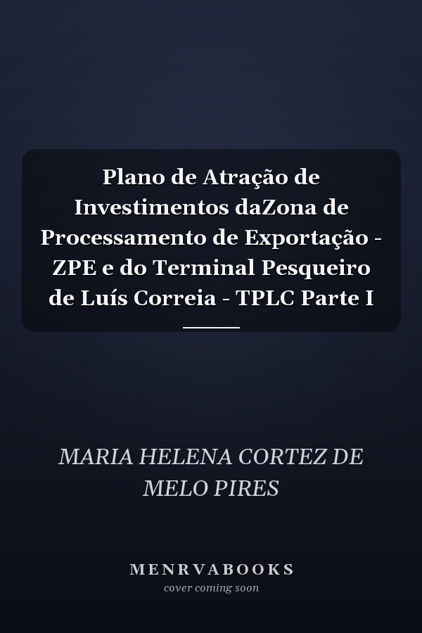 Plano de Atração de Investimentos daZona de Processamento de Exportação - ZPE e do Terminal Pesqueiro de Luís Correia - TPLC Parte I