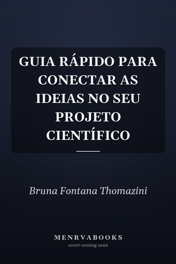 GUIA RÁPIDO PARA CONECTAR AS IDEIAS NO SEU PROJETO CIENTÍFICO