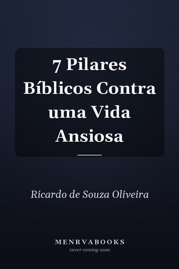 7 Pilares Bíblicos Contra uma Vida Ansiosa