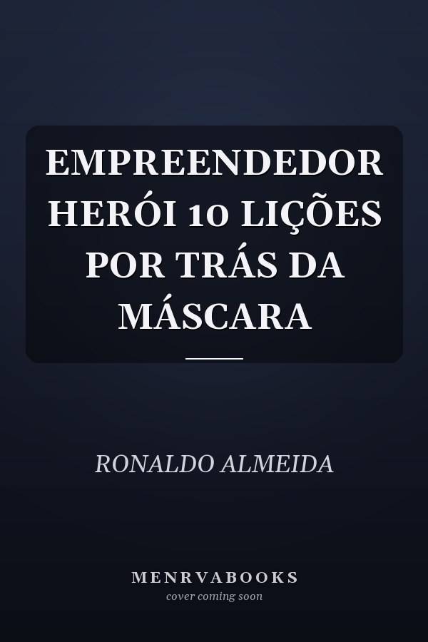 EMPREENDEDOR HERÓI 10 LIÇÕES POR TRÁS DA MÁSCARA