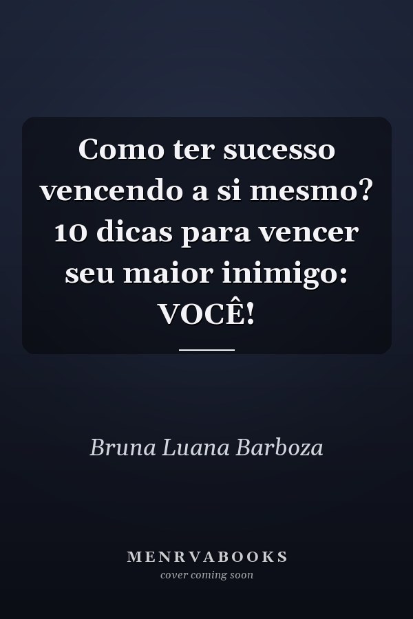Como ter sucesso vencendo a si mesmo? 10 dicas para vencer seu maior inimigo: VOCÊ!