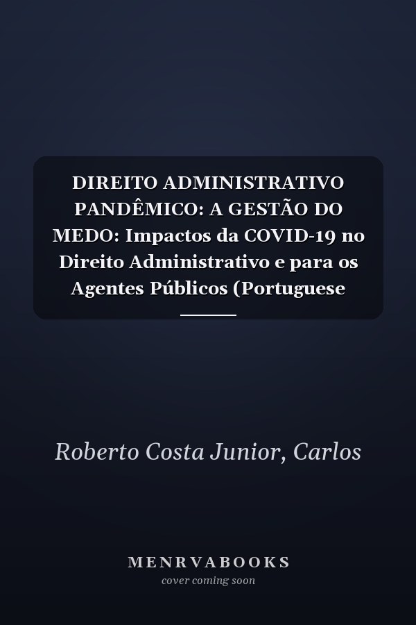 DIREITO ADMINISTRATIVO PANDÊMICO: A GESTÃO DO MEDO: Impactos da COVID-19 no Direito Administrativo e para os Agentes Públicos (Portuguese Edition)