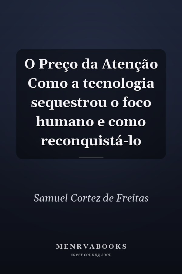 O Preço da Atenção Como a tecnologia sequestrou o foco humano e como reconquistá-lo