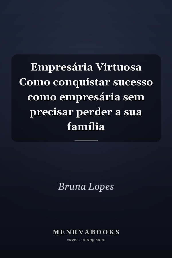 Empresária Virtuosa Como conquistar sucesso como empresária sem precisar perder a sua família