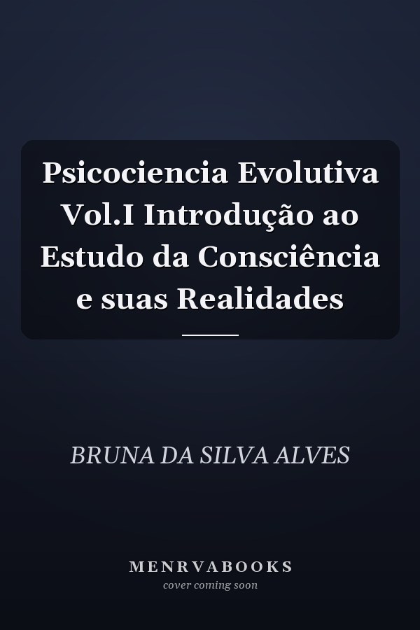 Psicociencia Evolutiva Vol.I Introdução ao Estudo da Consciência e suas Realidades