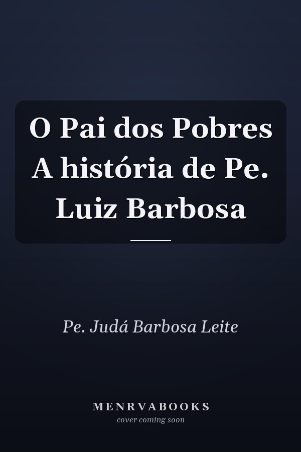 O Pai dos Pobres A história de Pe. Luiz Barbosa