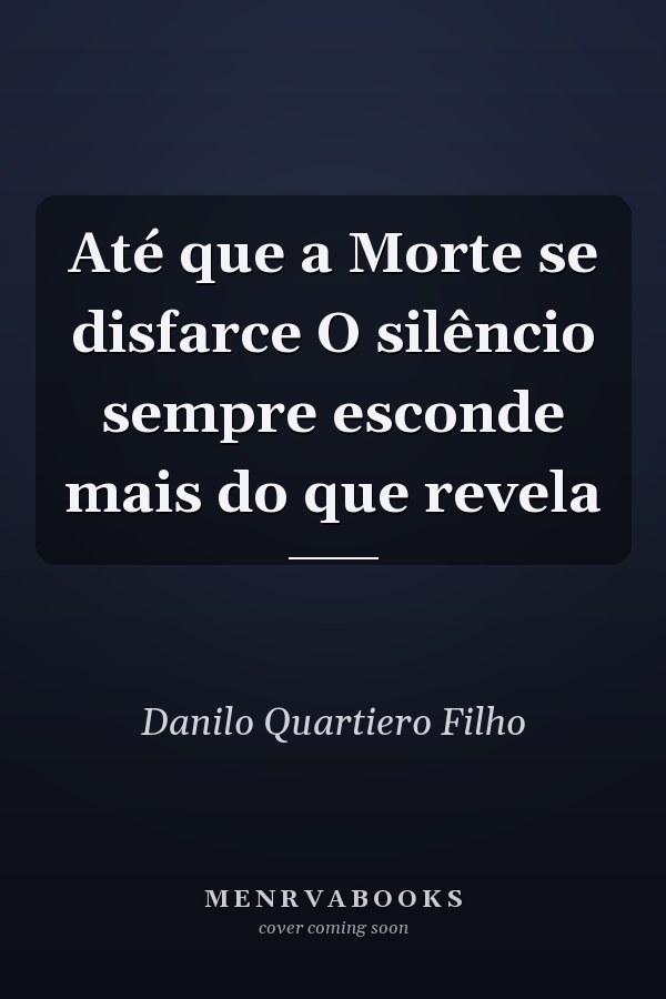Até que a Morte se disfarce O silêncio sempre esconde mais do que revela