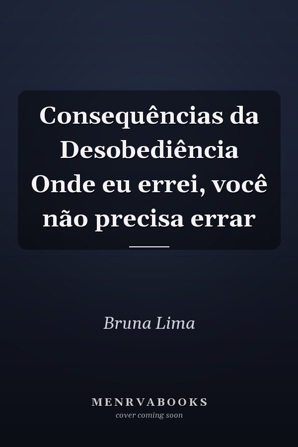 Consequências da Desobediência Onde eu errei, você não precisa errar