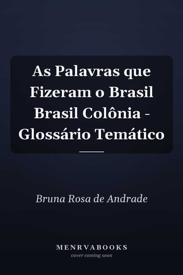 As Palavras que Fizeram o Brasil Brasil Colônia - Glossário Temático