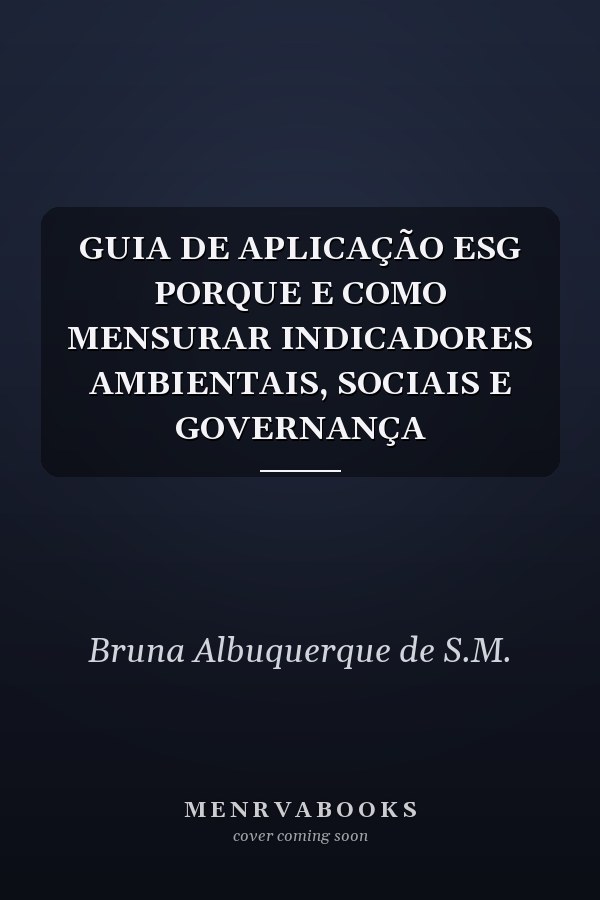 GUIA DE APLICAÇÃO ESG PORQUE E COMO MENSURAR INDICADORES  AMBIENTAIS, SOCIAIS E GOVERNANÇA