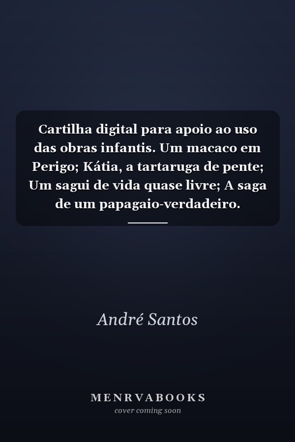 Cartilha digital para apoio ao uso das obras infantis. Um macaco em Perigo; Kátia, a tartaruga de pente; Um sagui de vida quase livre; A saga de um papagaio-verdadeiro.
