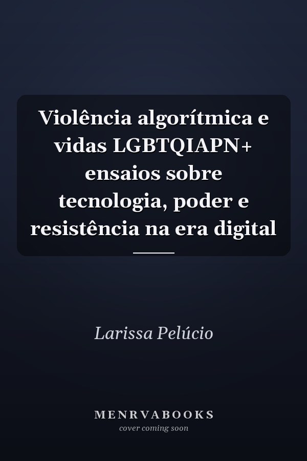 Violência algorítmica e vidas LGBTQIAPN+ ensaios sobre tecnologia, poder e resistência na era digital