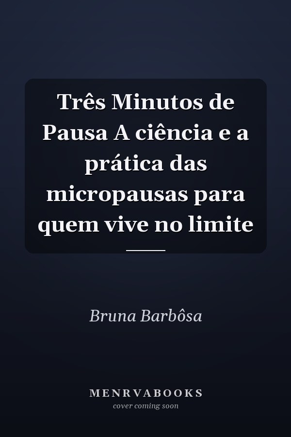 Três Minutos de Pausa A ciência e a prática das micropausas para quem vive no limite