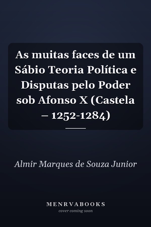 As muitas faces de um Sábio Teoria Política e Disputas pelo Poder sob Afonso X (Castela – 1252-1284)