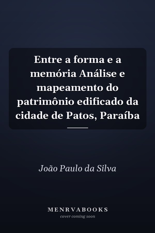 Entre a forma e a memória Análise e mapeamento do patrimônio edificado da cidade de Patos, Paraíba