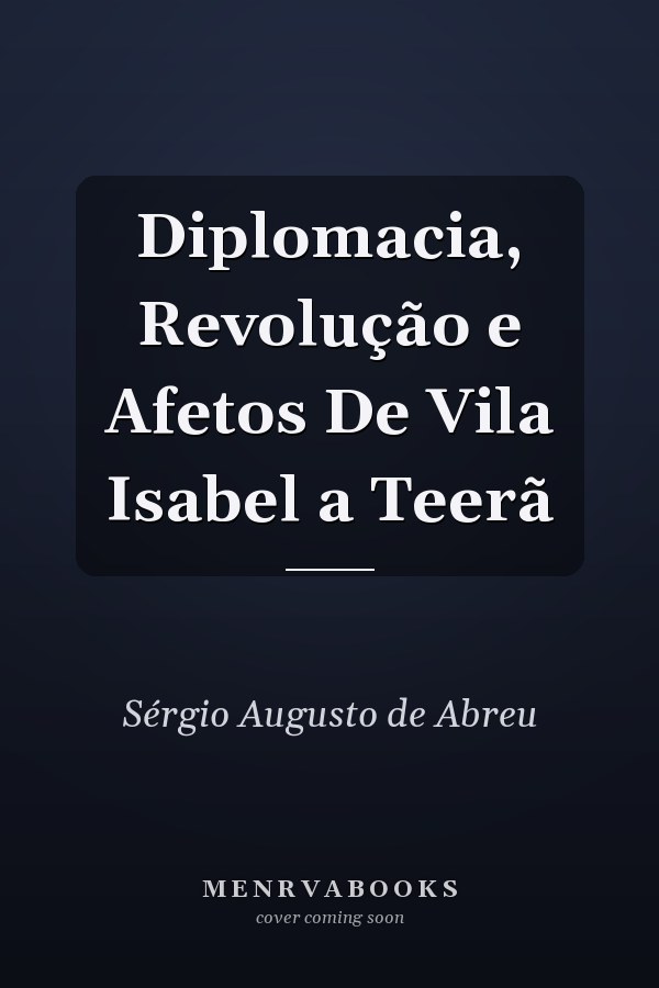 Diplomacia, Revolução e Afetos De Vila Isabel a Teerã