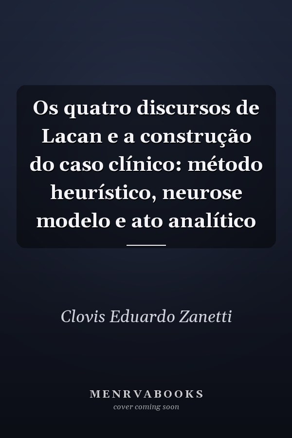 Os quatro discursos de Lacan e a construção do caso clínico: método heurístico, neurose modelo e ato analítico