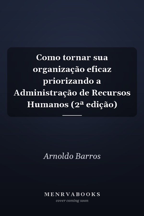 Como tornar sua organização eficaz priorizando a Administração de Recursos Humanos (2ª edição)