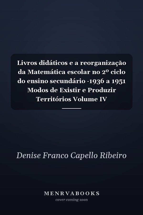 Livros didáticos e a reorganização da Matemática escolar no 2º ciclo do ensino secundário -1936 a 1951 Modos de Existir e Produzir Territórios Volume IV