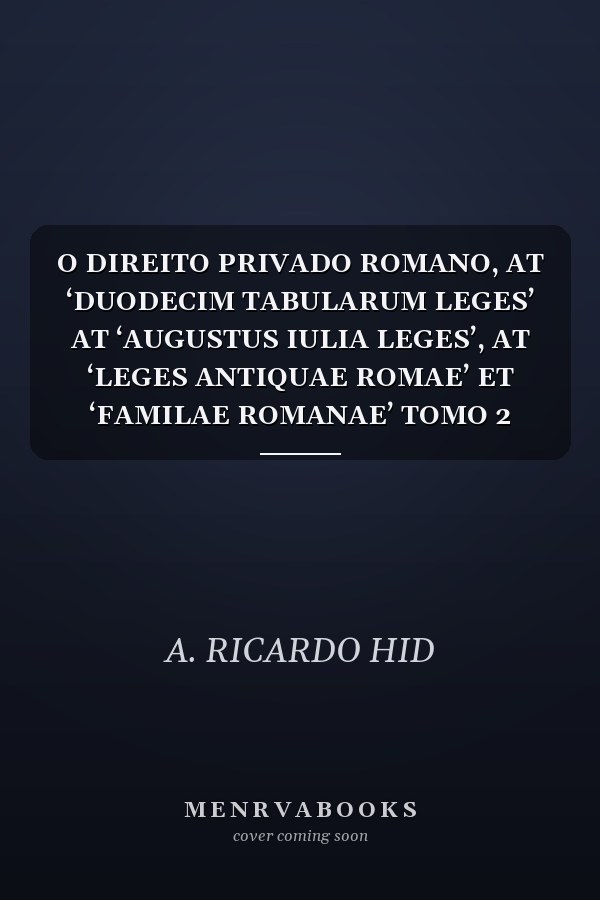 O DIREITO PRIVADO ROMANO, AT ‘DUODECIM TABULARUM LEGES’ AT ‘AUGUSTUS IULIA LEGES’, AT ‘LEGES ANTIQUAE ROMAE’ ET ‘FAMILAE ROMANAE’ TOMO 2 NOTAS TEÓRICAS A PARTIR DA COMUNICAÇÃO