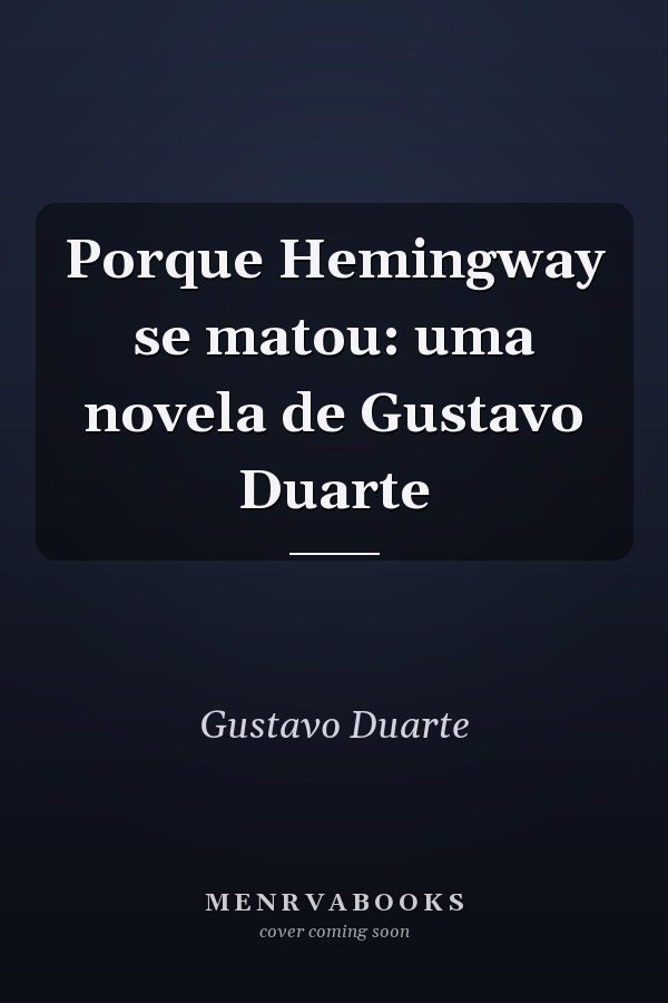 Porque Hemingway se matou: uma novela de Gustavo Duarte
