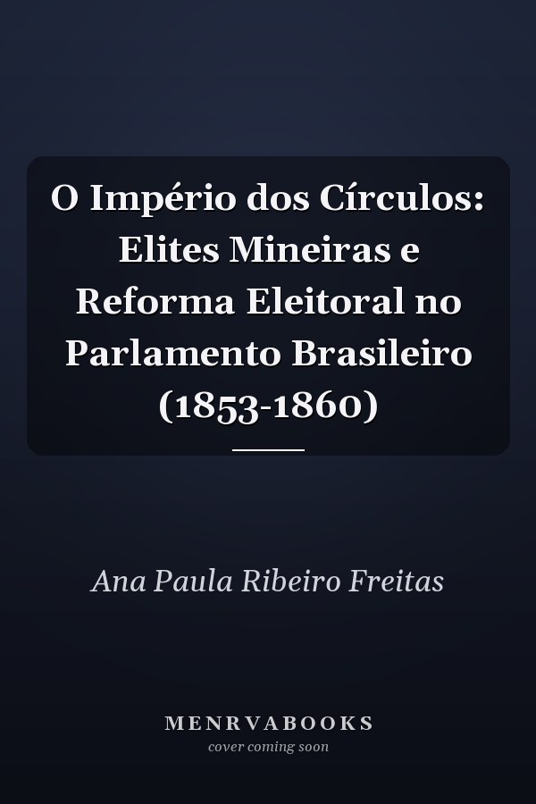 O Império dos Círculos: Elites Mineiras e Reforma Eleitoral no Parlamento Brasileiro (1853-1860)