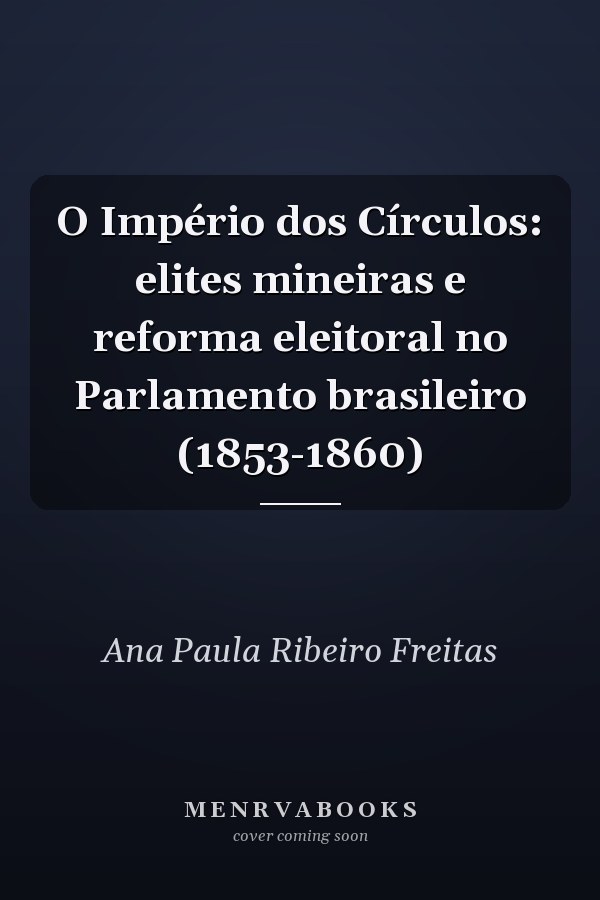 O Império dos Círculos: elites mineiras e reforma eleitoral no Parlamento brasileiro (1853-1860)