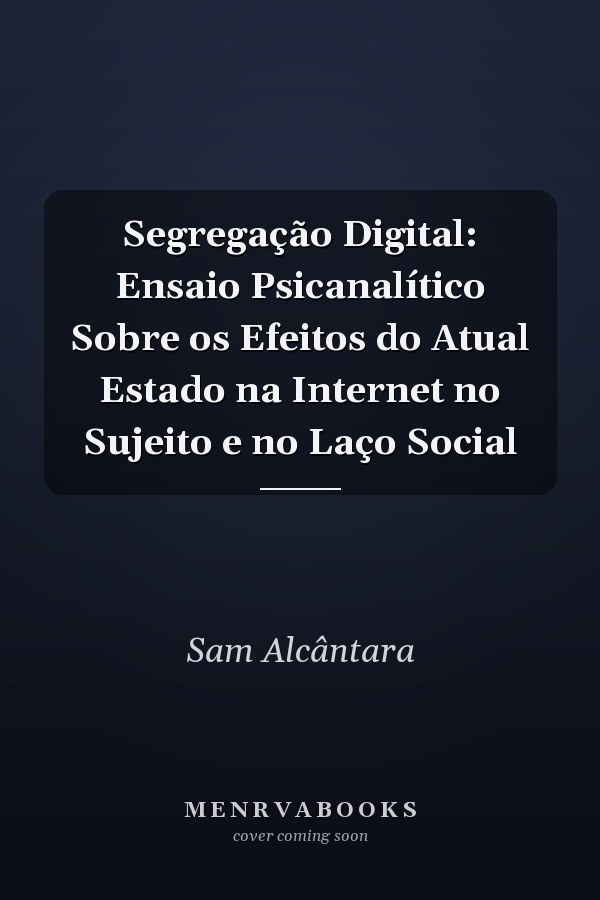 Segregação Digital: Ensaio Psicanalítico Sobre os Efeitos do Atual Estado na Internet no Sujeito e no Laço Social