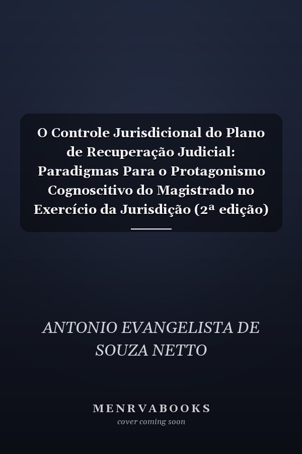 O Controle Jurisdicional do Plano de Recuperação Judicial: Paradigmas Para o Protagonismo Cognoscitivo do Magistrado no Exercício da Jurisdição (2ª edição)