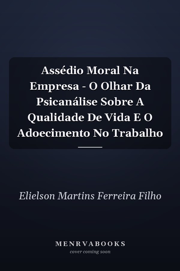Assédio Moral Na Empresa - O Olhar Da Psicanálise Sobre A Qualidade De Vida E O Adoecimento No Trabalho