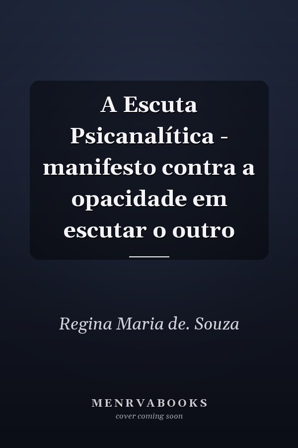 A Escuta Psicanalítica - manifesto contra a opacidade em escutar o outro