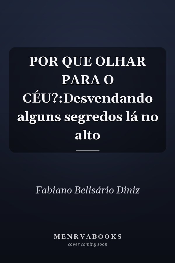 POR QUE OLHAR PARA O CÉU?:Desvendando alguns segredos lá no alto