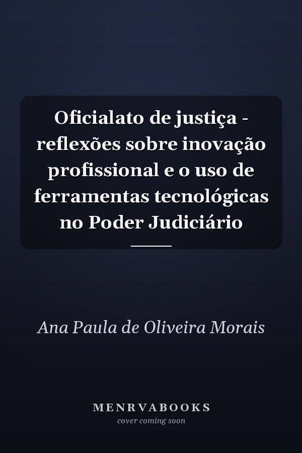 Oficialato de justiça - reflexões sobre inovação profissional e o uso de ferramentas tecnológicas no Poder Judiciário