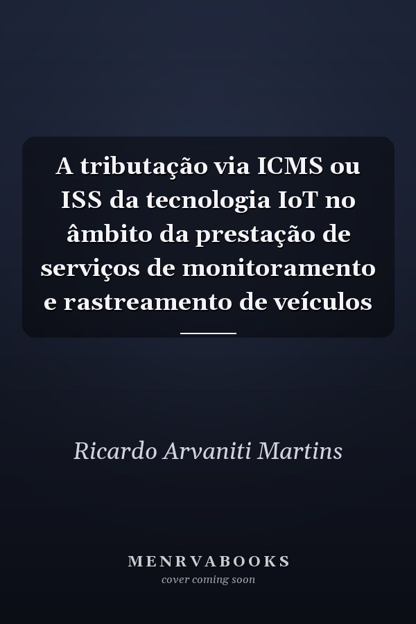 A tributação via ICMS ou ISS da tecnologia IoT no âmbito da prestação de serviços de monitoramento e rastreamento de veículos