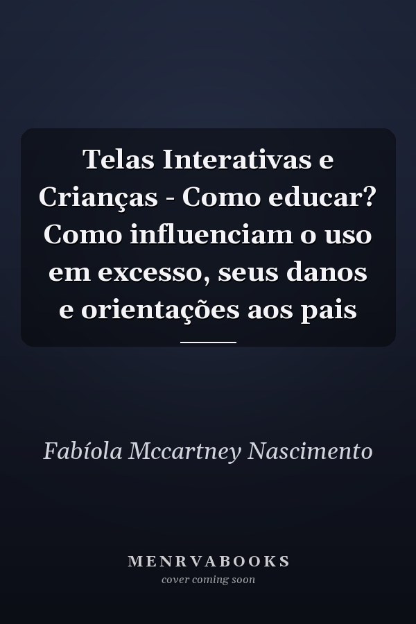 Telas Interativas e Crianças - Como educar? Como influenciam o uso em excesso, seus danos e orientações aos pais