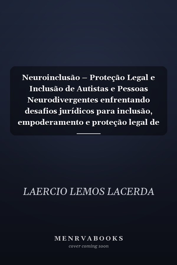 Neuroinclusão – Proteção Legal e Inclusão de Autistas e Pessoas Neurodivergentes enfrentando desafios jurídicos para inclusão, empoderamento e proteção legal de autistas e neurodivergentes