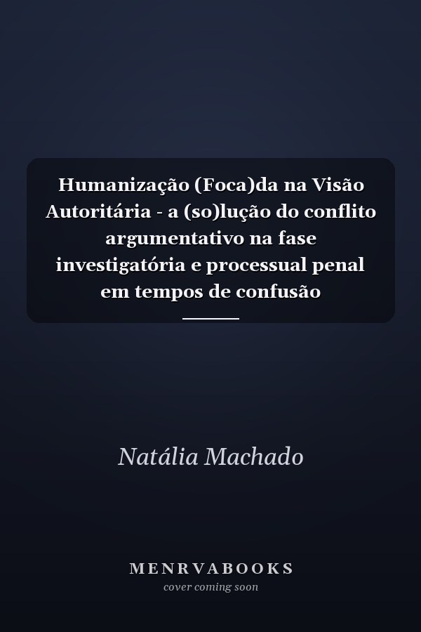 Humanização (Foca)da na Visão Autoritária - a (so)lução do conflito argumentativo na fase investigatória e processual penal em tempos de confusão comunicacional