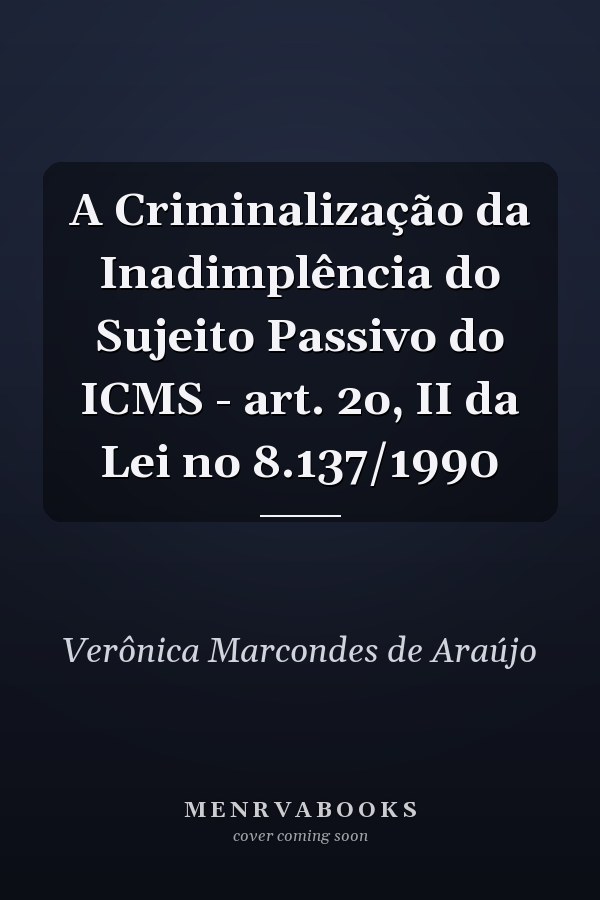 A Criminalização da Inadimplência do Sujeito Passivo do ICMS - art. 2o, II da Lei no 8.137/1990