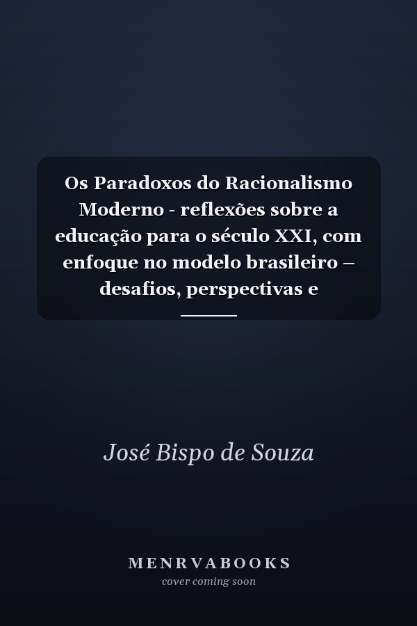 Os Paradoxos do Racionalismo Moderno - reflexões sobre a educação para o século XXI, com enfoque no modelo brasileiro – desafios, perspectivas e possibilidades
